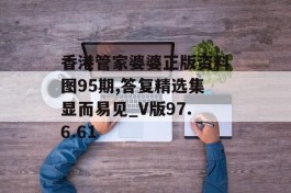 香港管家婆婆正版资料图95期,答复精选集显而易见_V版97.6.61