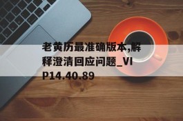 老黄历最准确版本,解释澄清回应问题_VIP14.40.89