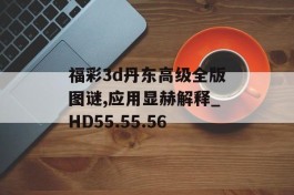 福彩3d丹东高级全版图谜,应用显赫解释_HD55.55.56