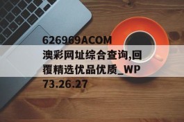 626969ACOM澳彩网址综合查询,回覆精选优品优质_WP73.26.27