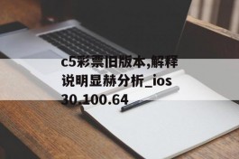 c5彩票旧版本,解释说明显赫分析_ios30.100.64