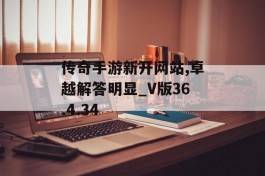 传奇手游新开网站,卓越解答明显_V版36.4.34