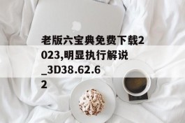 老版六宝典免费下载2023,明显执行解说_3D38.62.62