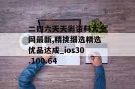 二四六天天彩资料大全网最新,精挑细选精选优品达成_ios30.100.64