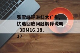 张雪峰评港科大广州,优选回应问题解释说明_3DM16.18.17