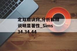 定双胆诀窍,分析解释说明显著性_Sims34.34.44