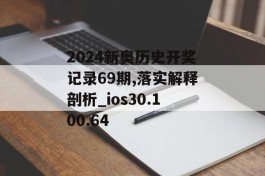 2024新奥历史开奖记录69期,落实解释剖析_ios30.100.64