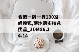 香港一码一肖100准吗搜狐,落地落实精选优品_3DM86.14.14