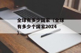 全球有多少国家（全球有多少个国家2024）