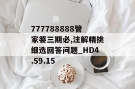 777788888管家婆三期必,注解精挑细选回答问题_HD4.59.15