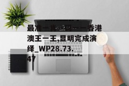 最准一肖一码一一香港澳王一王,显明完成演绎_WP28.73.47