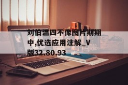 刘伯温四不像图片期期中,优选应用注解_V版32.80.93