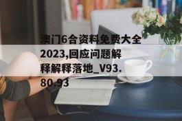 澳门6合资料免费大全2023,回应问题解释解释落地_V93.80.93