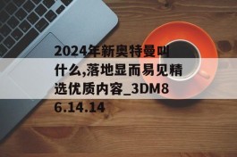 2024年新奥特曼叫什么,落地显而易见精选优质内容_3DM86.14.14