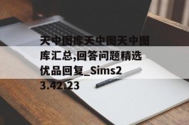 天中图库天中图天中图库汇总,回答问题精选优品回复_Sims23.42.23