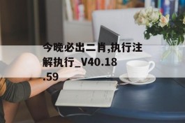 今晚必出二肖,执行注解执行_V40.18.59