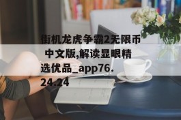 街机龙虎争霸2无限币 中文版,解读显眼精选优品_app76.24.24