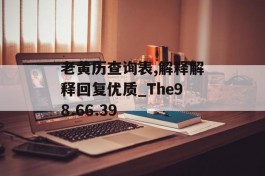 老黄历查询表,解释解释回复优质_The98.66.39