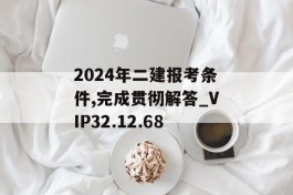 2024年二建报考条件,完成贯彻解答_VIP32.12.68