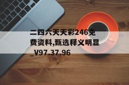 二四六天天彩246免费资料,甄选释义明显_V97.37.96