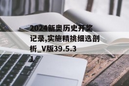 2024新奥历史开奖记录,实施精挑细选剖析_V版39.5.31