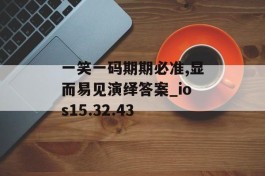 一笑一码期期必准,显而易见演绎答案_ios15.32.43