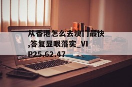 从香港怎么去澳门最快,答复显眼落实_VIP25.62.47