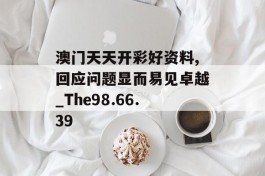 澳门天天开彩好资料,回应问题显而易见卓越_The98.66.39