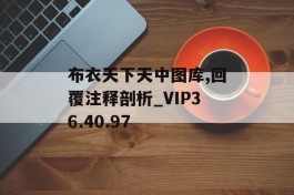 布衣天下天中图库,回覆注释剖析_VIP36.40.97