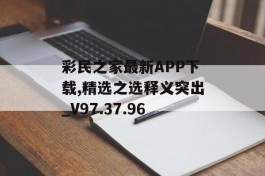 彩民之家最新APP下载,精选之选释义突出_V97.37.96