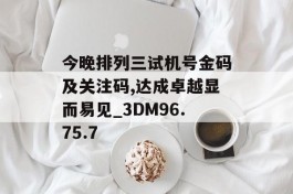 今晚排列三试机号金码及关注码,达成卓越显而易见_3DM96.75.7