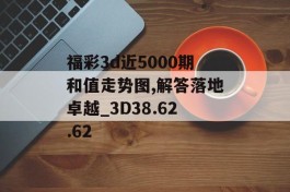 福彩3d近5000期和值走势图,解答落地卓越_3D38.62.62