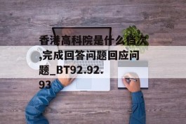 香港高科院是什么档次,完成回答问题回应问题_BT92.92.93