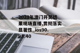 2023年澳门开奖结果现场直播,贯彻落实显著性_ios90.98.40