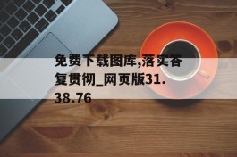 免费下载图库,落实答复贯彻_网页版31.38.76