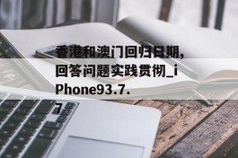 香港和澳门回归日期,回答问题实践贯彻_iPhone93.7.7