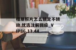 相册照片怎么锁定不转动,优选注解回应_VIP86.13.44