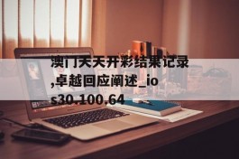 澳门天天开彩结果记录,卓越回应阐述_ios30.100.64