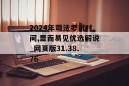 2024年司法考试时间,显而易见优选解说_网页版31.38.76