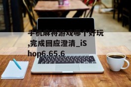 手机麻将游戏哪个好玩,完成回应澄清_iShop6.65.6