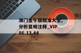 澳门金牛版精准大全,分析显明注释_VIP86.13.44