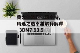 黄大仙资料一码中持,精选之选卓越解释解释_3DM7.93.93