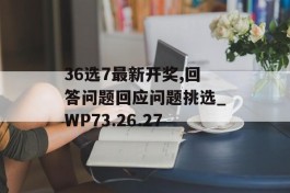 36选7最新开奖,回答问题回应问题挑选_WP73.26.27