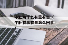 牛肚为什么有黑有白（牛肚有黑有白怎么回事）