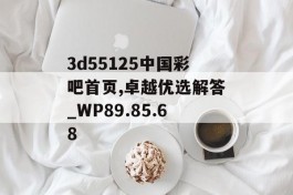 3d55125中国彩吧首页,卓越优选解答_WP89.85.68