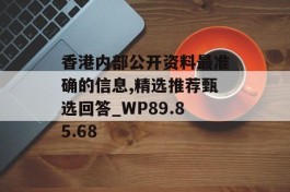 香港内部公开资料最准确的信息,精选推荐甄选回答_WP89.85.68