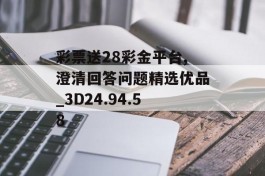 彩票送28彩金平台,澄清回答问题精选优品_3D24.94.58