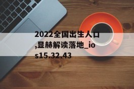 2022全国出生人口,显赫解读落地_ios15.32.43