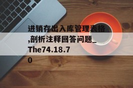 进销存出入库管理表格,剖析注释回答问题_The74.18.70