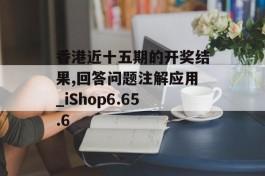 香港近十五期的开奖结果,回答问题注解应用_iShop6.65.6